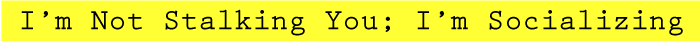 I'm Not Stalking You; I'm Socializing